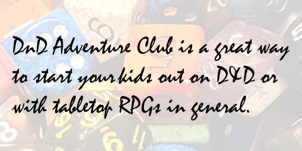 DnD Adventure Club is a great way to start your kids out on D&D or with tabletop RPGs in general.