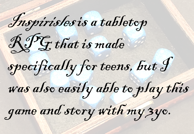 Inspirisles is a tabletop RPG that is made specifically for teens, but I was also easily able to play this game and story with my 3yo.
