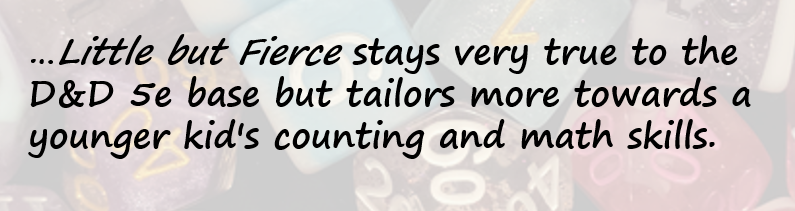 …Little but Fierce stays very true to the D&D 5e base but tailors more towards a younger kid's counting and math skills.