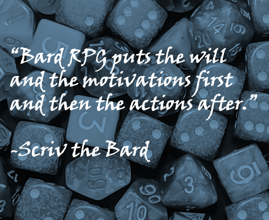 “Bard RPG puts the will and the motivations first and then the actions after.”  -Scriv the Bard