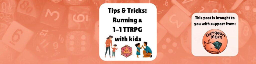 Tips & Tricks: running a 1-1 TTRPG with kids This post brought to you with support from Dungeon Mom