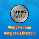 TTRPGkids: Welcome from Gary Con Ethereal