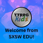 welcome to SXSW EDU from TTRPGkids