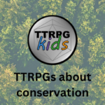 conservation themed TTRPGs - title image for the post showing the TTRPGkids logo and text saying "TTRPGs about conservation" with a forest background. On the sides are two images, one of hands holding a sea turtle and the other of hands holding a plant