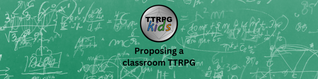 Title image showing TTRPGkids logo followed by the text: Proposing a classroom TTRPG. The background looks like math equations written on a green chalkboard.