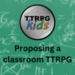 Title image showing TTRPGkids logo followed by the text: Proposing a classroom TTRPG. The background looks like math equations written on a green chalkboard.