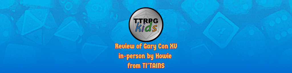 blue dice background with the TTRPGkids logo and text that says "Review of Gary Con XV in-person by Howie from TI'TAINS"