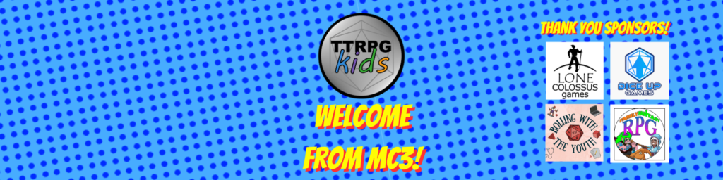 comic book style dots blue background with the TTRPGkids logo and text below it that states "welcome from MC3!". On the right side are logos for the TTRPGkids sponsor: Lone Colossus Games, Dice Up Games, Rolling With the Youth, and Family Fantasy RPG