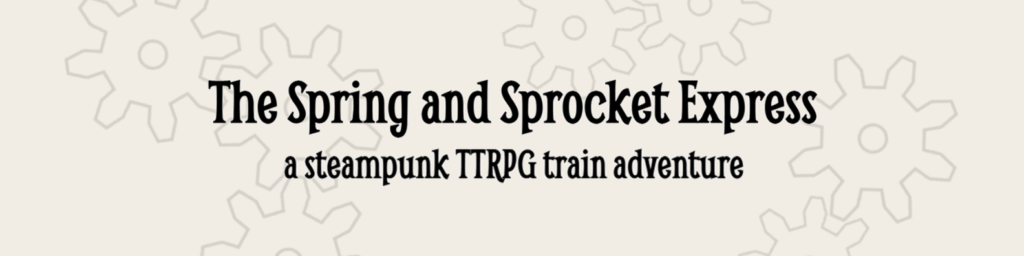Title image with a gear background and text that reads The Spring and Sprocket Express A Steampunk TTRPG train adventure