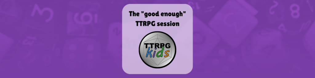 The Good Enough TTRPG session - TTRPGkids