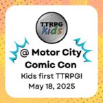 TTRPGkids @ Motor City Comic Con Kids First TTRPG May 18, 2025