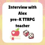 Interview with Alex, Pre-K TTRPG teacher