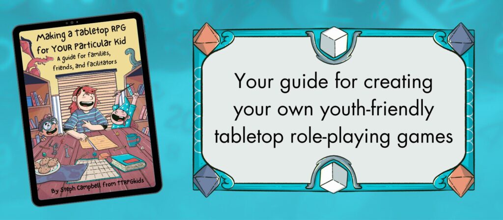 Making a Tabletop RPG for YOUR Particular Kid
Your guide for creating your own youth-friendly tabletop role-playing games