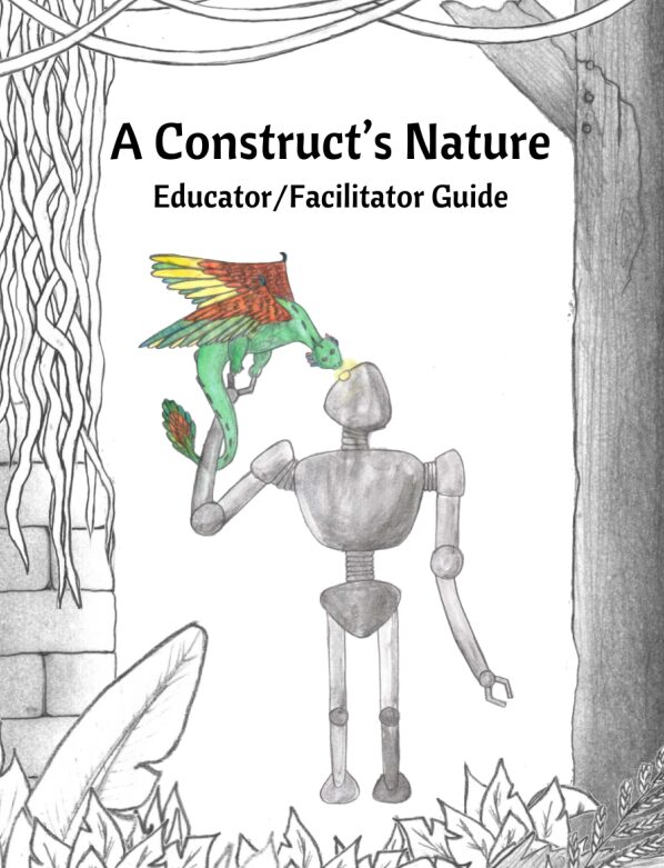 A Construct's Nature
Educator/Facilitator Guide
showing the cover art for ACN, which is a construct/robot holding up a brightly feathered lizard like creature with wings and looking into its eyes. Ruins and forest surround the two.