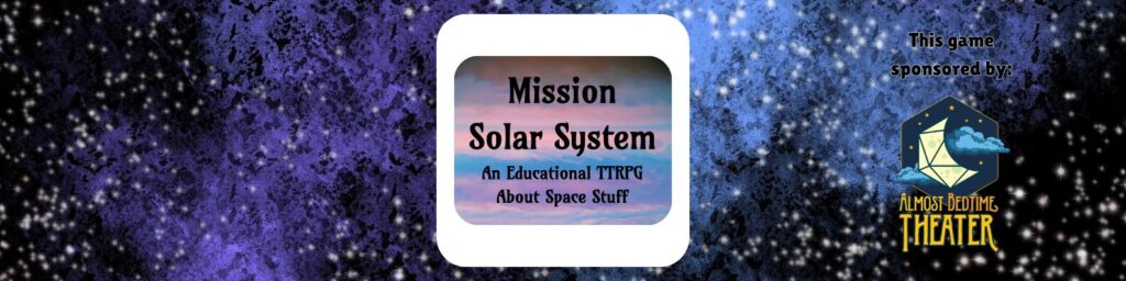 Mission Solar System An Educational TTRPG About Space Stuff This game sponsored by Almost Bedtime Theater