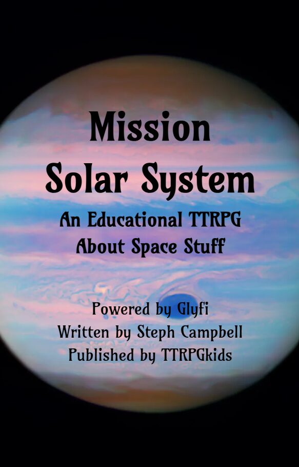 Mission Solar System An Educational TTRPG About Space Stuff Powered by Glyfi Written by Steph Campbell Published by TTRPGkids