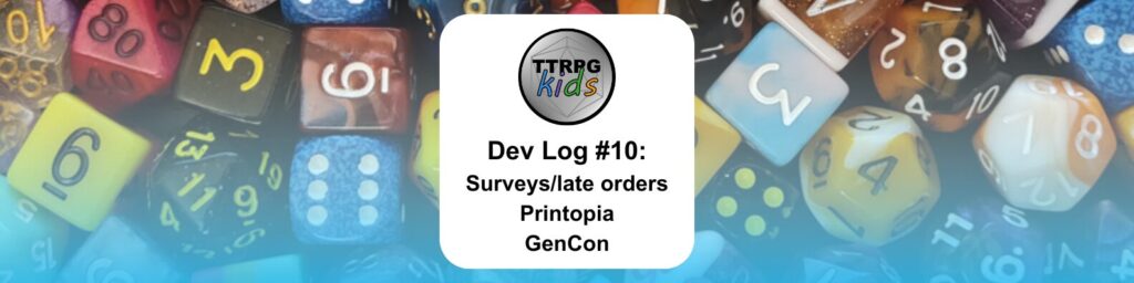 TTRPGkids Dev Log #10: Surveys/late orders Printopia GenCon