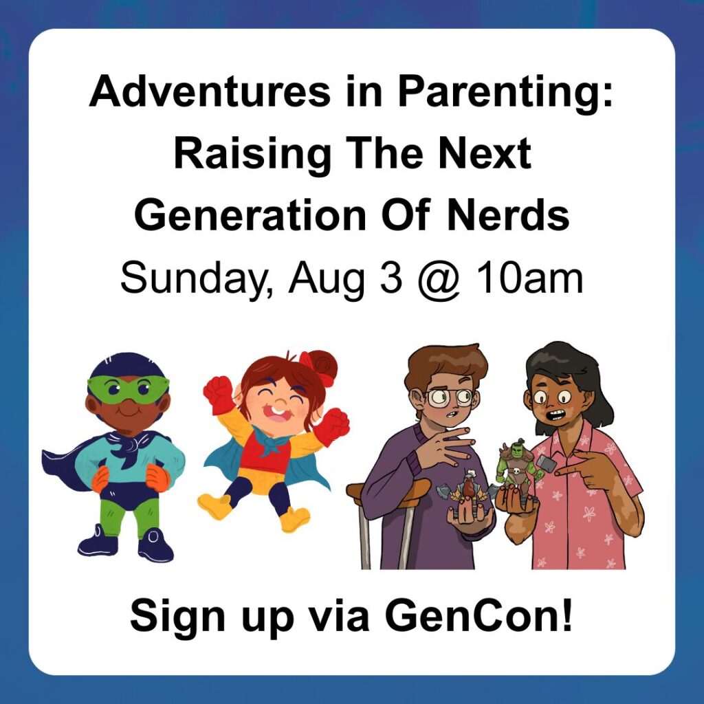 Adventures in Parenting: Raising The Next Generation Of Nerds
Sunday, Aug 3 @ 10am
Sign up via GenCon!