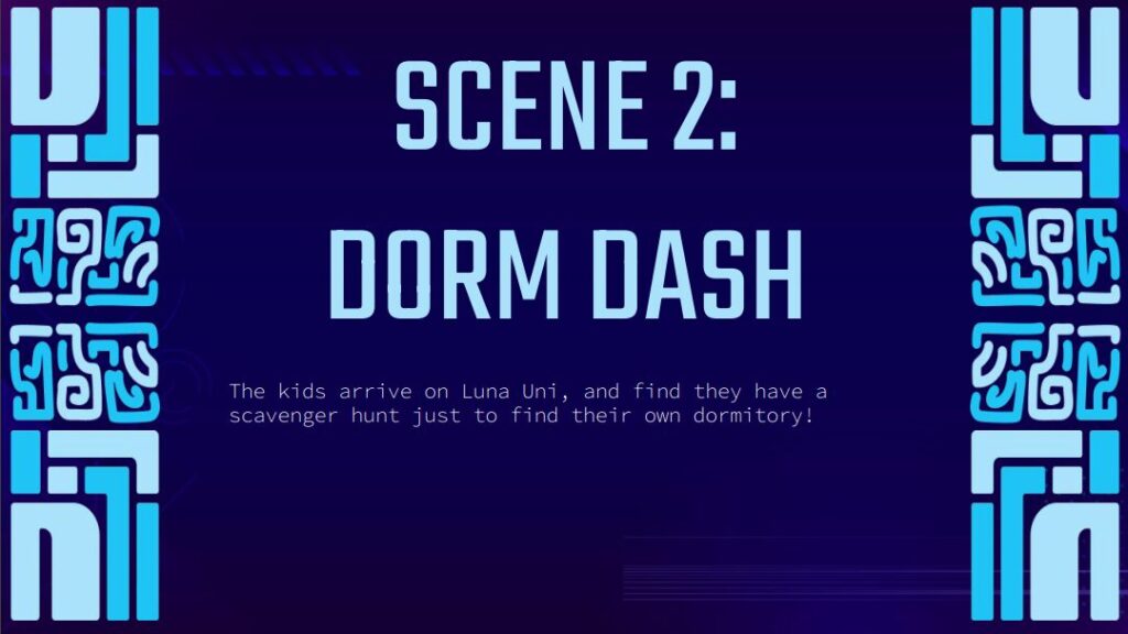 scene 2: dorm dash
the kids arrive on luna uni and find they have a scavenger hunt just to find their own dormitory!
