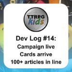 TTRPGkids Dev Log #14: Campaign live Cards arrive 100+ articles in line