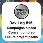TTRPGkids Dev Log #15: Campaigns closed Convention prep Future project peeks