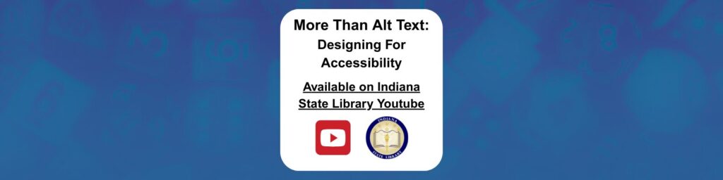 More Than Alt Text: Designing For Accessibility Available on Indiana State Library Youtube
