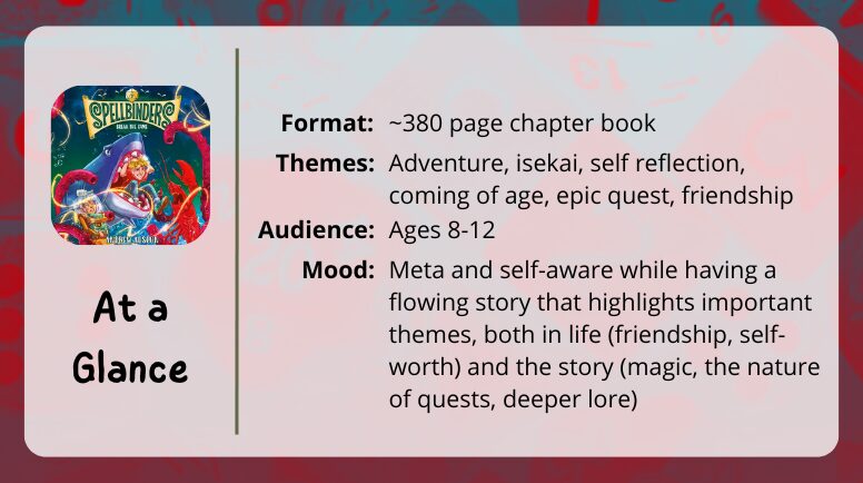 Spellbinders 2 Break the Game at a glance
Format: ~380 page chapter book
Themes: Adventure, isekai, self reflection, coming of age, epic quest, friendship
Audience: Ages 8-12
Mood: Meta and self-aware while having a flowing story that highlights important themes, both in life (friendship, self-worth) and the story (magic, the nature of quests, deeper lore)