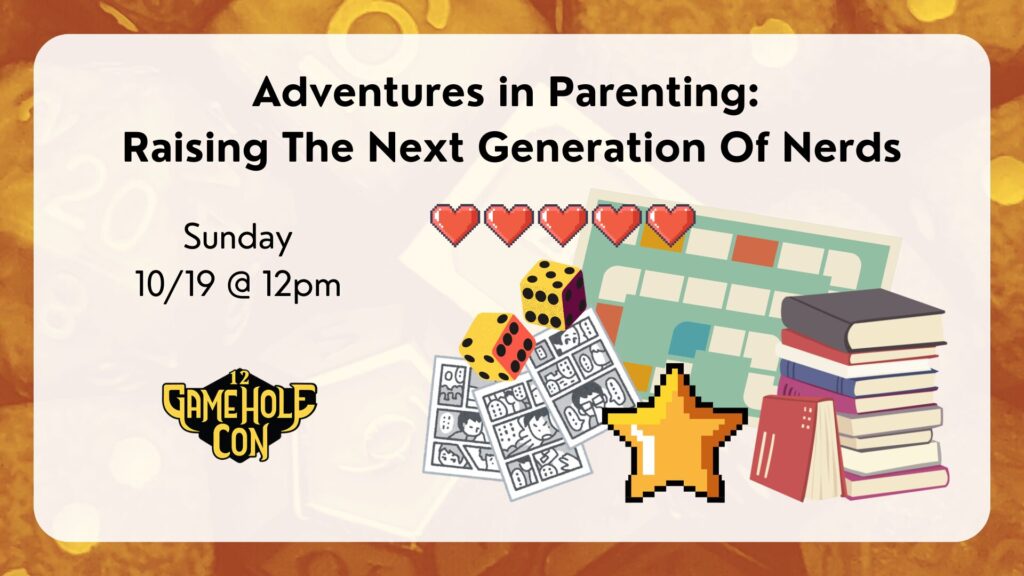 Adventures in Parenting: 
Raising The Next Generation Of Nerds
Gamehole Con
Sunday
10/19 @ 12pm