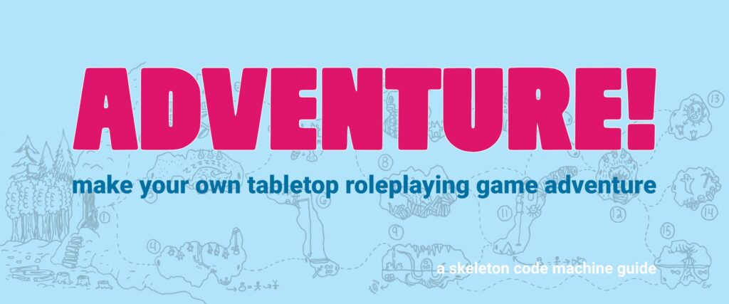 Adventure!
make your own tabletop roleplaying game adventure
a skeleton code machine guide