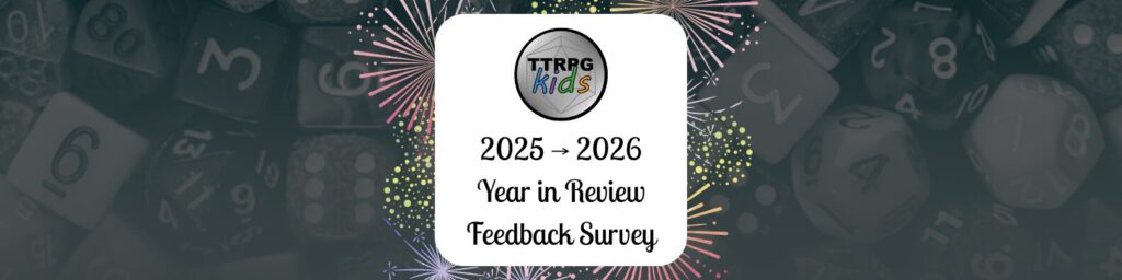 TTRPGkids 2025 to 2026 Year in Review Feedback Survey