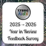 TTRPGkids 2025 to 2026 Year in Review Feedback Survey