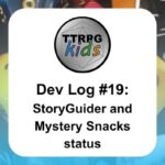 TTRPGkids Dev Log #19: StoryGuider and Mystery Snacks status