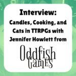 Interview: Candles, Cooking, and Cats in TTRPGs with Jennifer Howlett from Oddfish Games