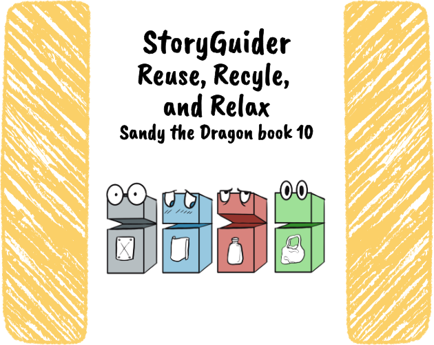 StoryGuider Reuse, Recycle, and Relax Sandy the Dragon Book 10 shows an illustration of four recycling bins with eyes written by: Steph Campbell illustrated by: Soren Leigh