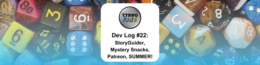 TTRPGkids Dev Log #22: StoryGuider, Mystery Snacks, Patreon, SUMMER!