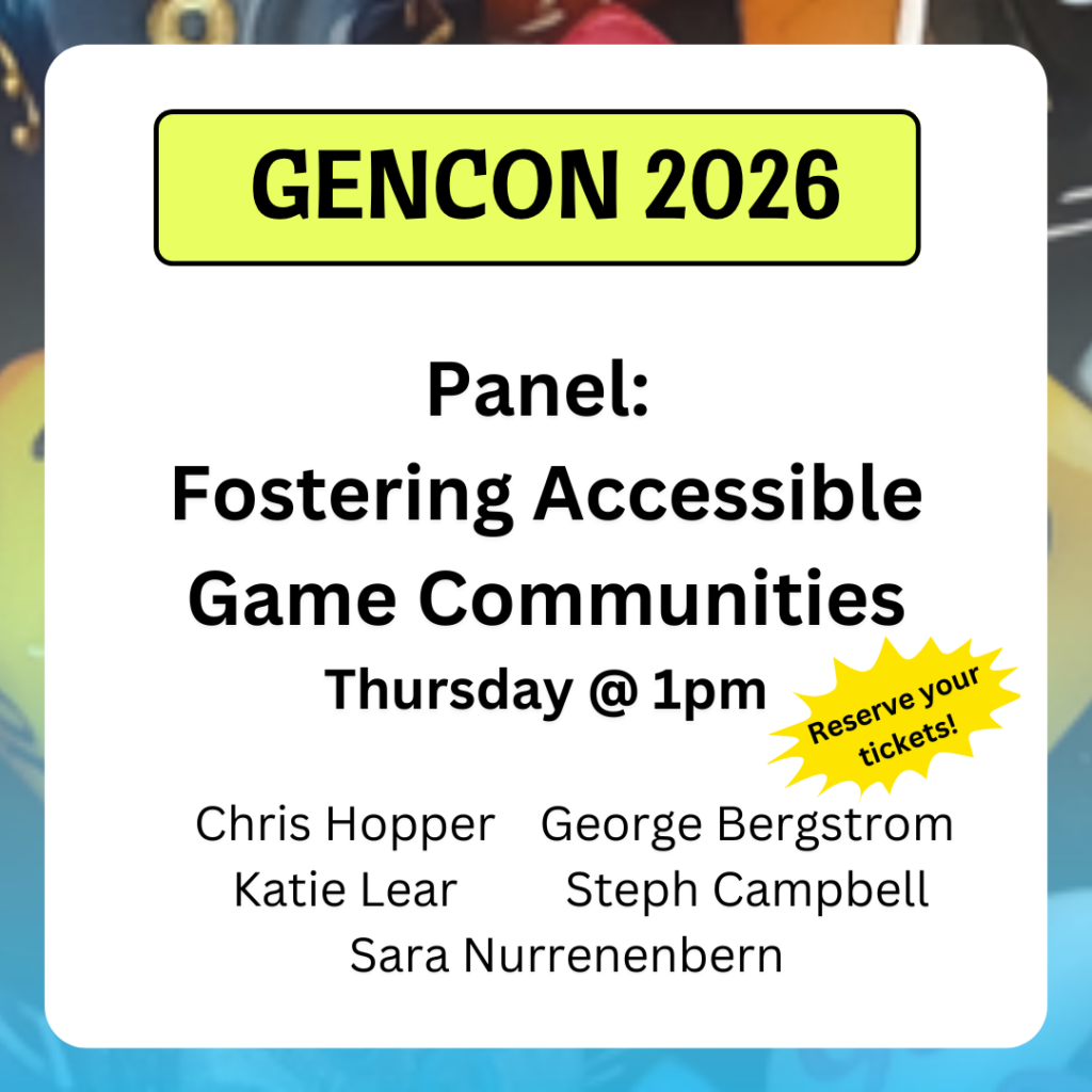 Panel:
Fostering Accessible Game Communities
Thursday @ 1pm
Chris Hopper
Katie Lear
George Bergstrom
Steph Campbell
Sara Nurrenenbern