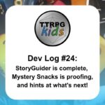 TTRPGkids Dev Log #24: StoryGuider is complete, Mystery Snacks is proofing, and hints at what's next!