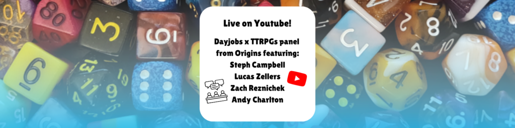 Live on Youtube! Dayjobs x TTRPGs panel from Origins featuring: Steph Campbell Lucas Zellers Zach Reznichek Andy Charlton