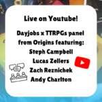 Live on Youtube! Dayjobs x TTRPGs panel from Origins featuring: Steph Campbell Lucas Zellers Zach Reznichek Andy Charlton