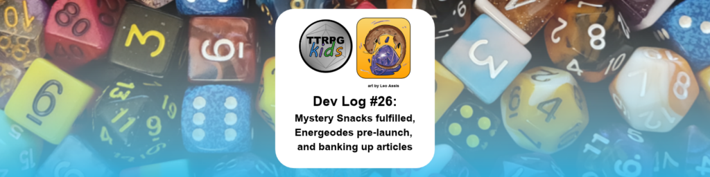 Dev Log #26: Mystery Snacks fulfilled, Energeodes pre-launch, and banking up articles