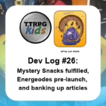 Dev Log #26: Mystery Snacks fulfilled, Energeodes pre-launch, and banking up articles